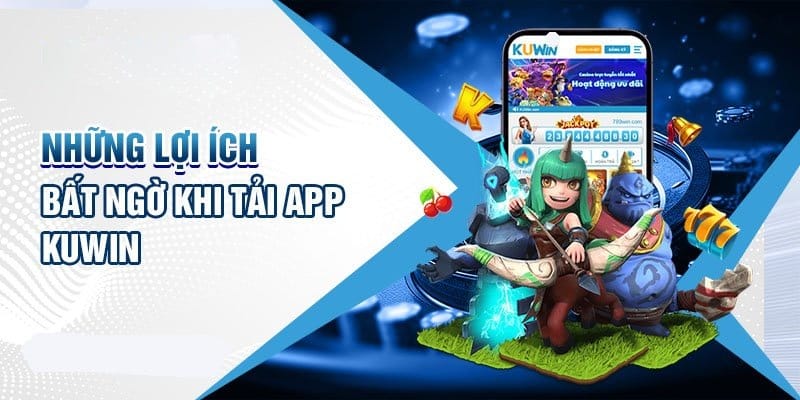 Ưu điểm khi tải app Kuwin khi trải nghiệm