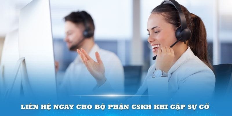 Nếu gặp bất trắc hãy liên lạc với  đội ngũ CSKH ngay để được giải quyết