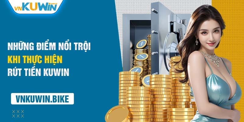 Những điểm nổi trội khi thực hiện rút tiền Kuwin